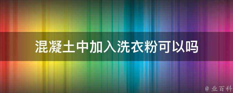 混凝土中加入洗衣粉可以嗎