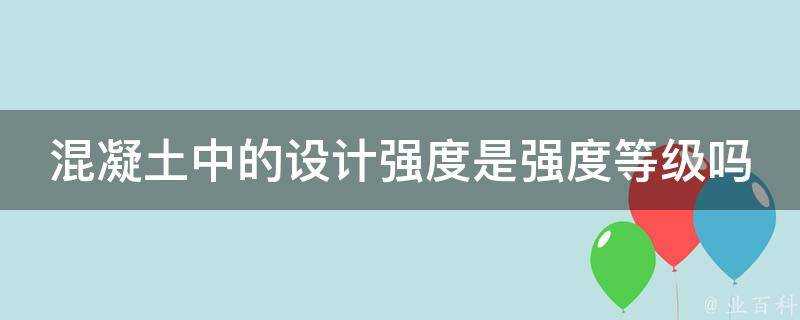 混凝土中的設計強度是強度等級嗎