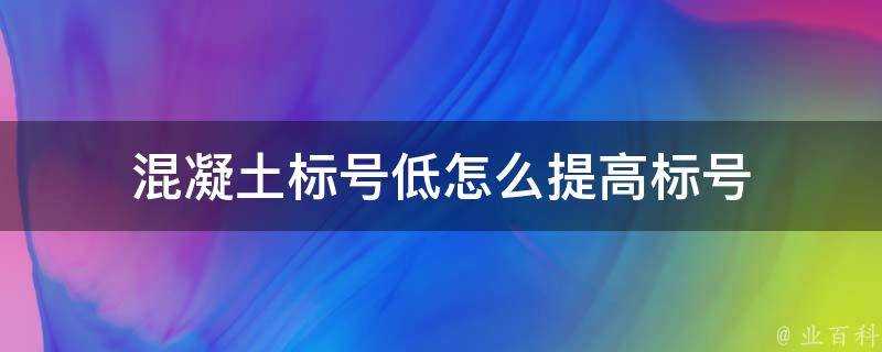 混凝土標號低怎麼提高標號