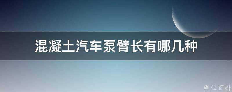 混凝土汽車泵臂長有哪幾種