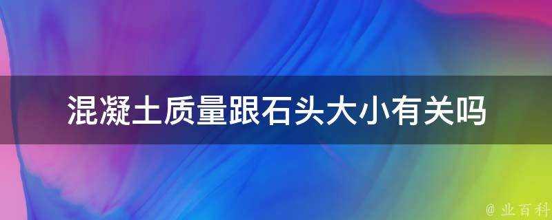 混凝土質量跟石頭大小有關嗎