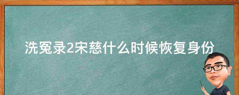 洗冤錄2宋慈什麼時候恢復身份