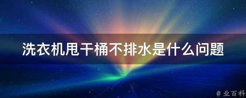 洗衣機甩幹桶不排水是什麼問題