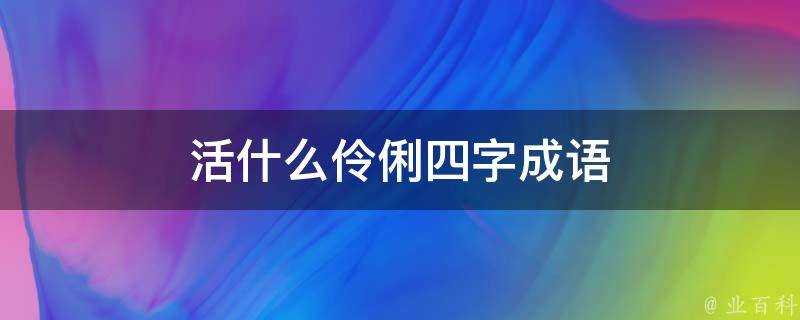 活什麼伶俐四字成語