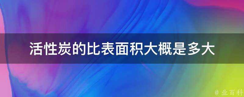 活性炭的比表面積大概是多大