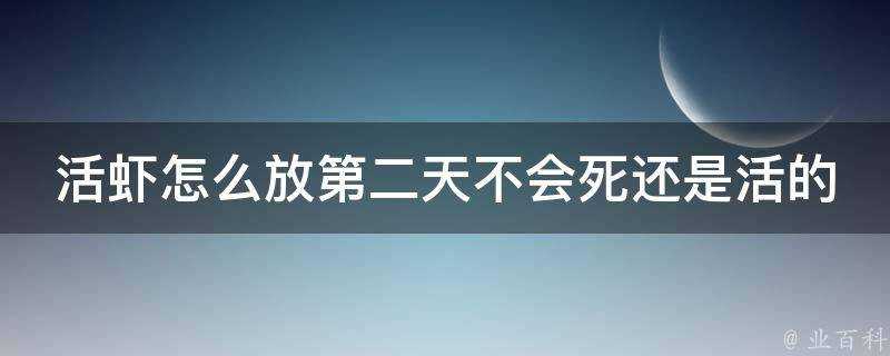 活蝦怎麼放第二天不會死還是活的