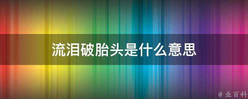 流淚破胎頭是什麼意思