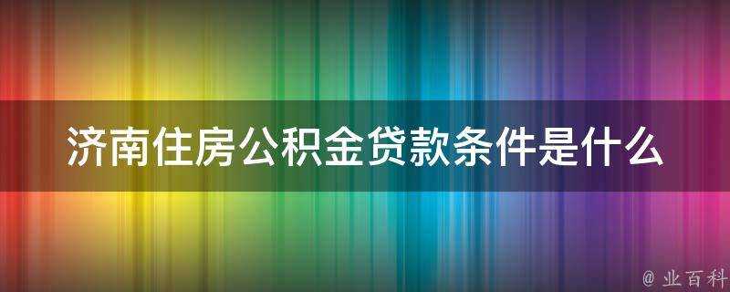 濟南住房公積金貸款條件是什麼