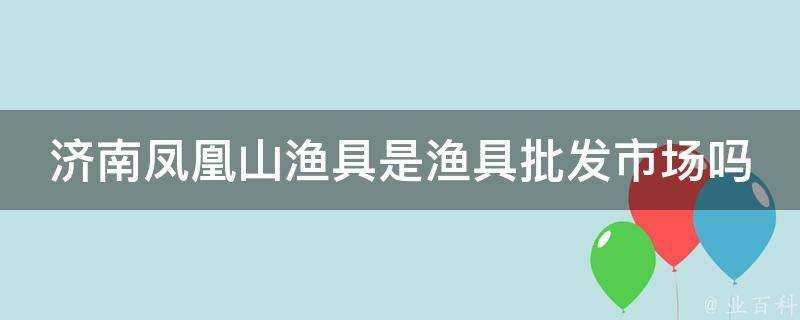 濟南鳳凰山漁具是漁具批發市場嗎