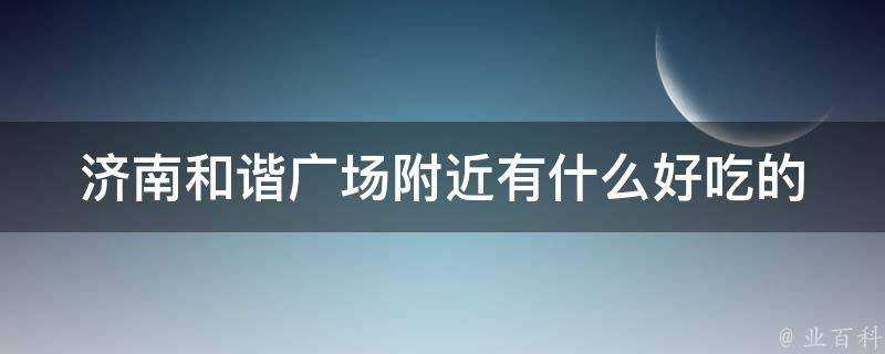 濟南和諧廣場附近有什麼好吃的