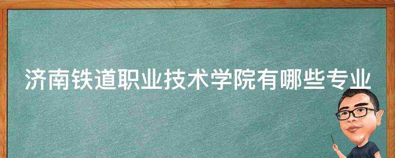 濟南鐵道職業技術學院有哪些專業