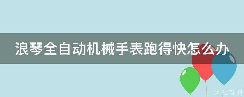 浪琴全自動機械手錶跑得快怎麼辦