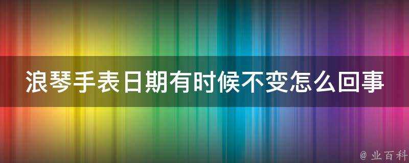 浪琴手錶日期有時候不變怎麼回事