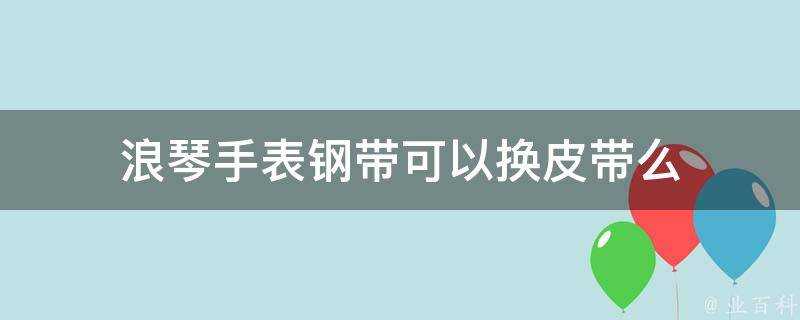 浪琴手錶鋼帶可以換皮帶麼