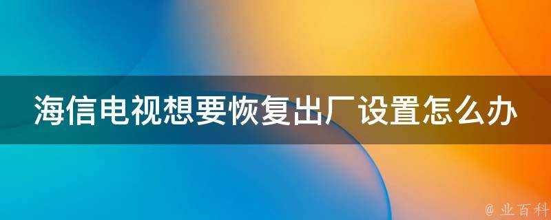 海信電視想要恢復出廠設定怎麼辦