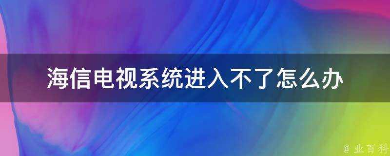 海信電視系統進入不了怎麼辦