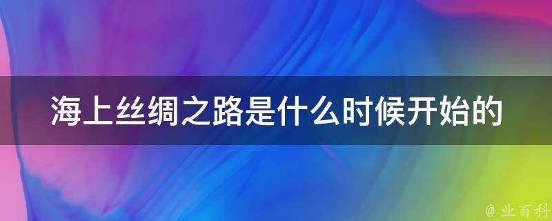 海上絲綢之路是什麼時候開始的