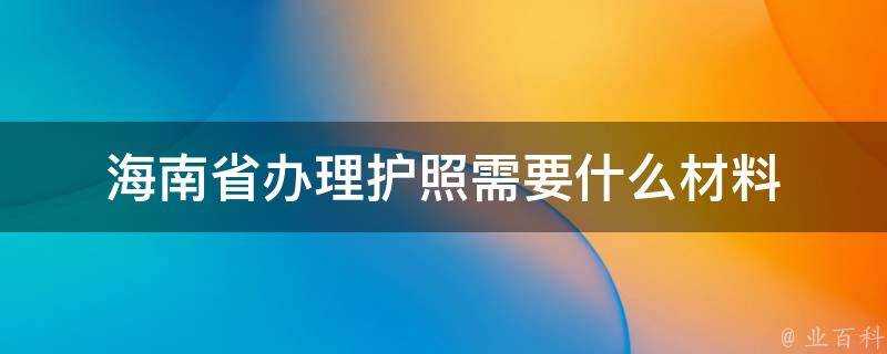 海南省辦理護照需要什麼材料