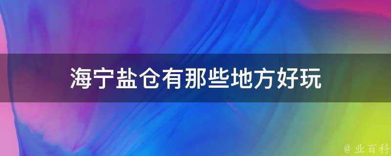 海寧鹽倉有那些地方好玩