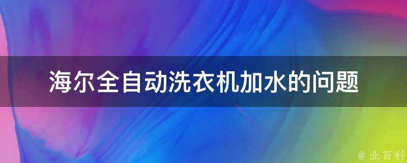 海爾全自動洗衣機加水的問題