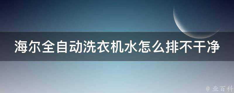 海爾全自動洗衣機水怎麼排不乾淨