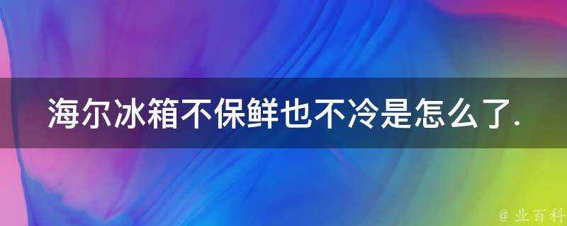 海爾冰箱不保鮮也不冷是怎麼了.