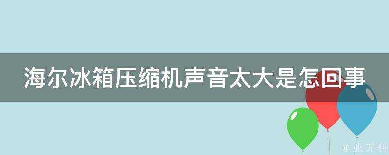 海爾冰箱壓縮機聲音太大是怎回事