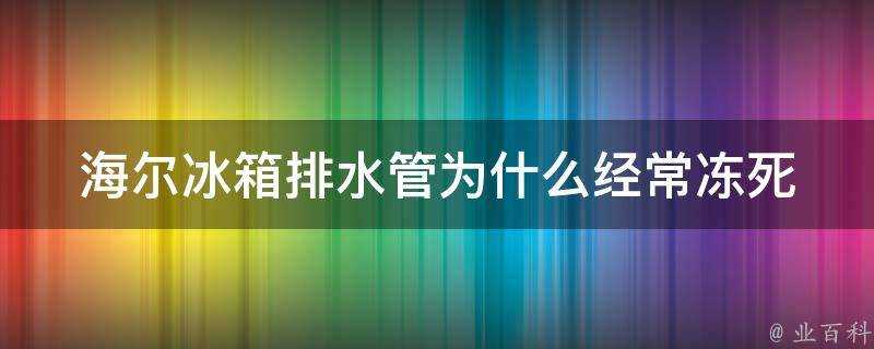 海爾冰箱排水管為什麼經常凍死