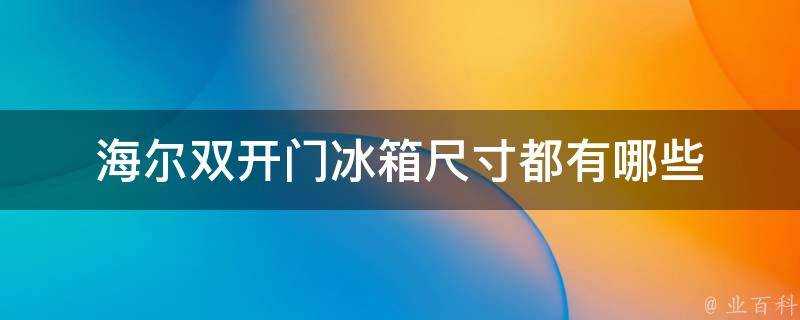 海爾雙開門冰箱尺寸都有哪些