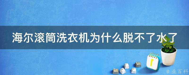 海爾滾筒洗衣機為什麼脫不了水了