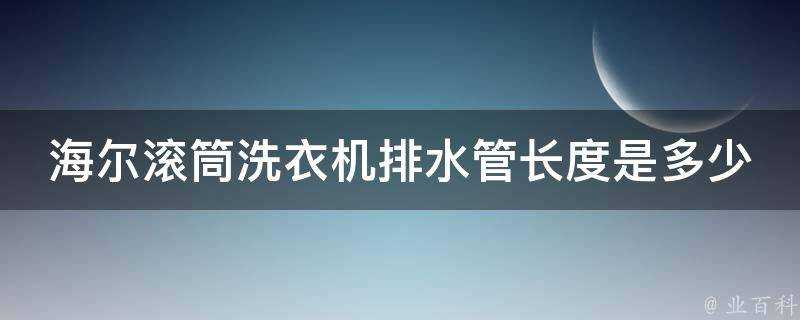 海爾滾筒洗衣機排水管長度是多少