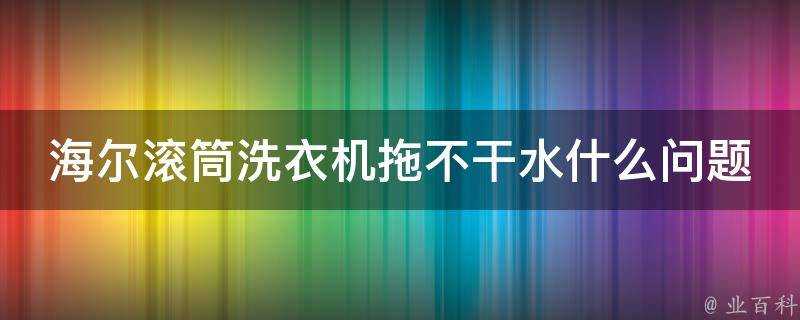 海爾滾筒洗衣機拖不幹水什麼問題