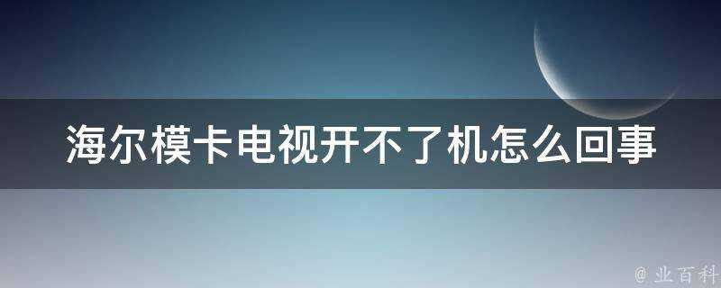 海爾模卡電視開不了機怎麼回事