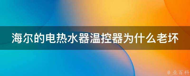 海爾的電熱水器溫控器為什麼老壞