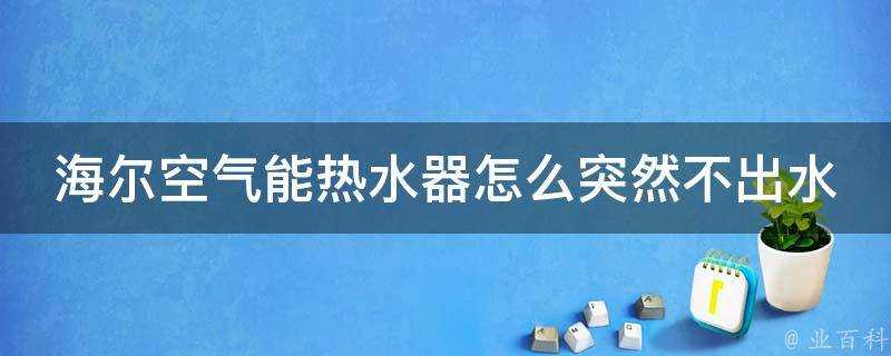 海爾空氣能熱水器怎麼突然不出水