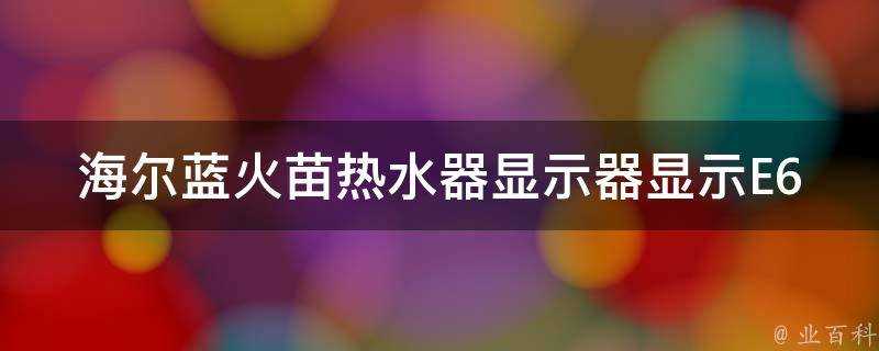 海爾藍火苗熱水器顯示器顯示E6