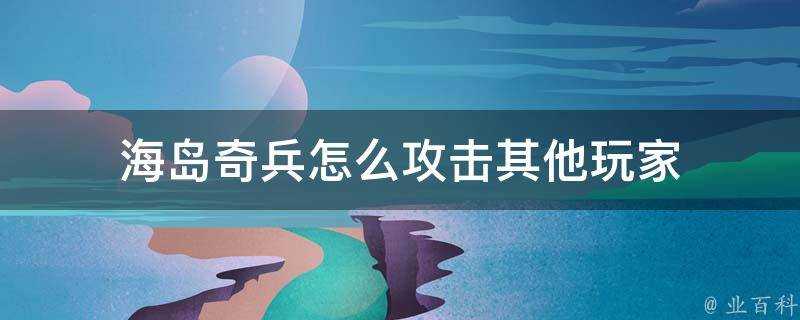 海島奇兵怎麼攻擊其他玩家