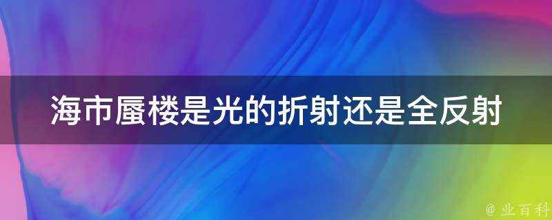 海市蜃樓是光的折射還是全反射