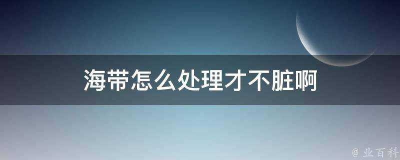 海帶怎麼處理才不髒啊