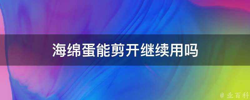 海綿蛋能剪開繼續用嗎