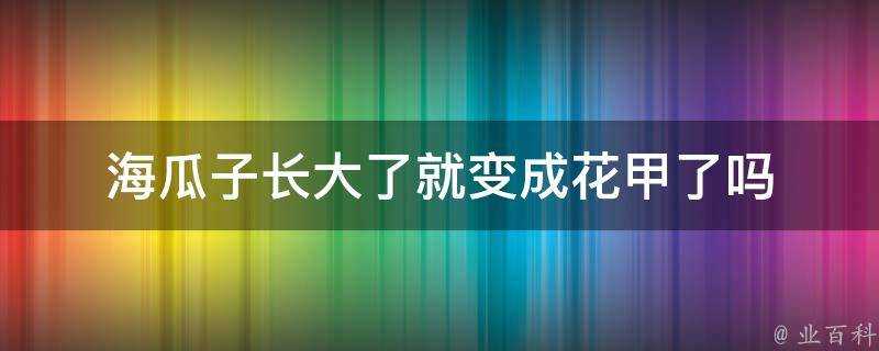 海瓜子長大了就變成花甲了嗎