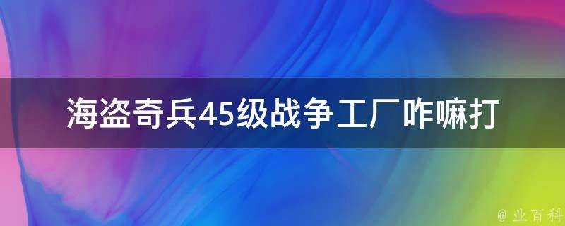 海盜奇兵45級戰爭工廠咋嘛打