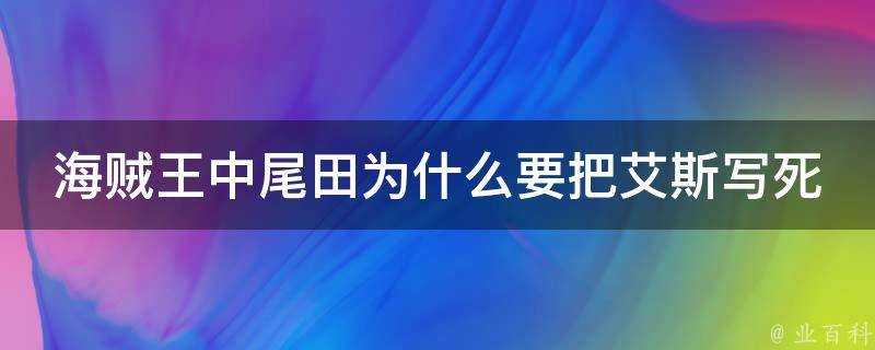 海賊王中尾田為什麼要把艾斯寫死