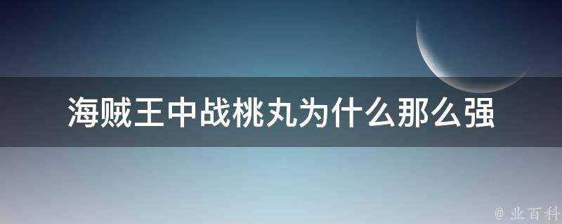 海賊王中戰桃丸為什麼那麼強