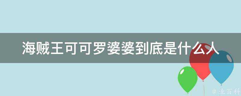 海賊王可可羅婆婆到底是什麼人