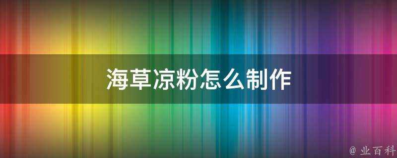 海草涼粉怎麼製作