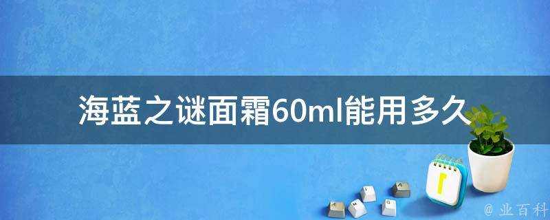 海藍之謎面霜60ml能用多久