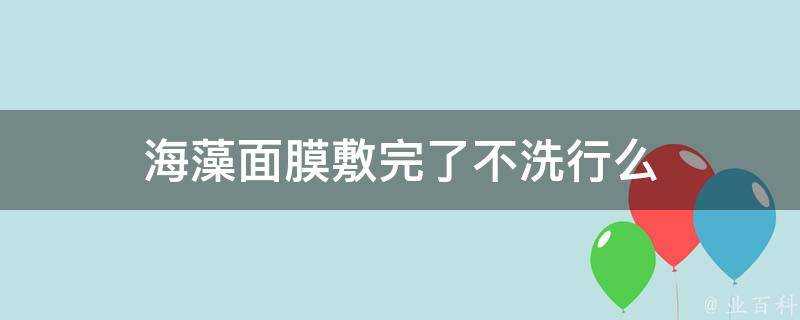 海藻面膜敷完了不洗行麼