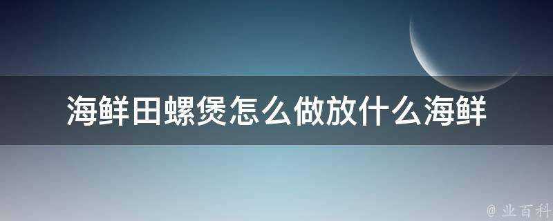 海鮮田螺煲怎麼做放什麼海鮮