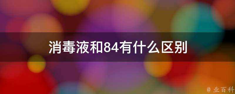 消毒液和84有什麼區別